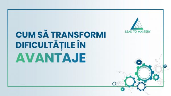 Cum transformi dificultatile in avantaje